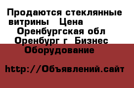 Продаются стеклянные витрины › Цена ­ 10 000 - Оренбургская обл., Оренбург г. Бизнес » Оборудование   